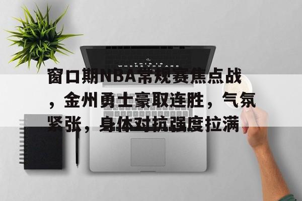 九游体育下载-窗口期NBA常规赛焦点战，金州勇士豪取连胜，气氛紧张，身体对抗强度拉满(nba常规赛最高连胜)