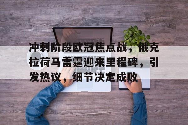 九游体育下载-包含冲刺阶段欧冠焦点战，俄克拉荷马雷霆迎来里程碑，引发热议，细节决定成败的词条
